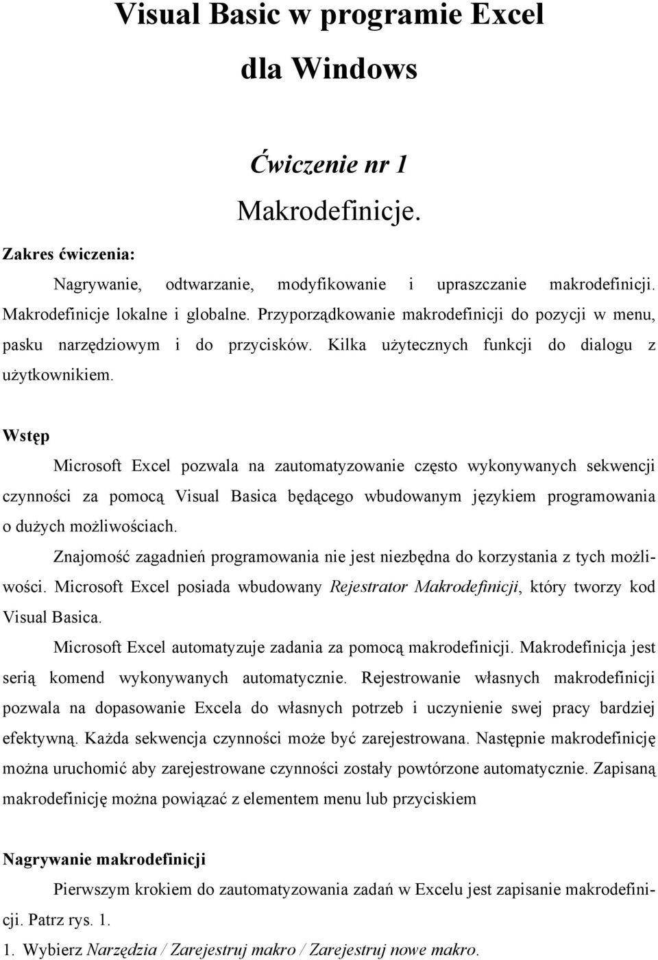 Wstęp Microsoft Excel pozwala na zautomatyzowanie często wykonywanych sekwencji czynności za pomocą Visual Basica będącego wbudowanym językiem programowania o dużych możliwościach.