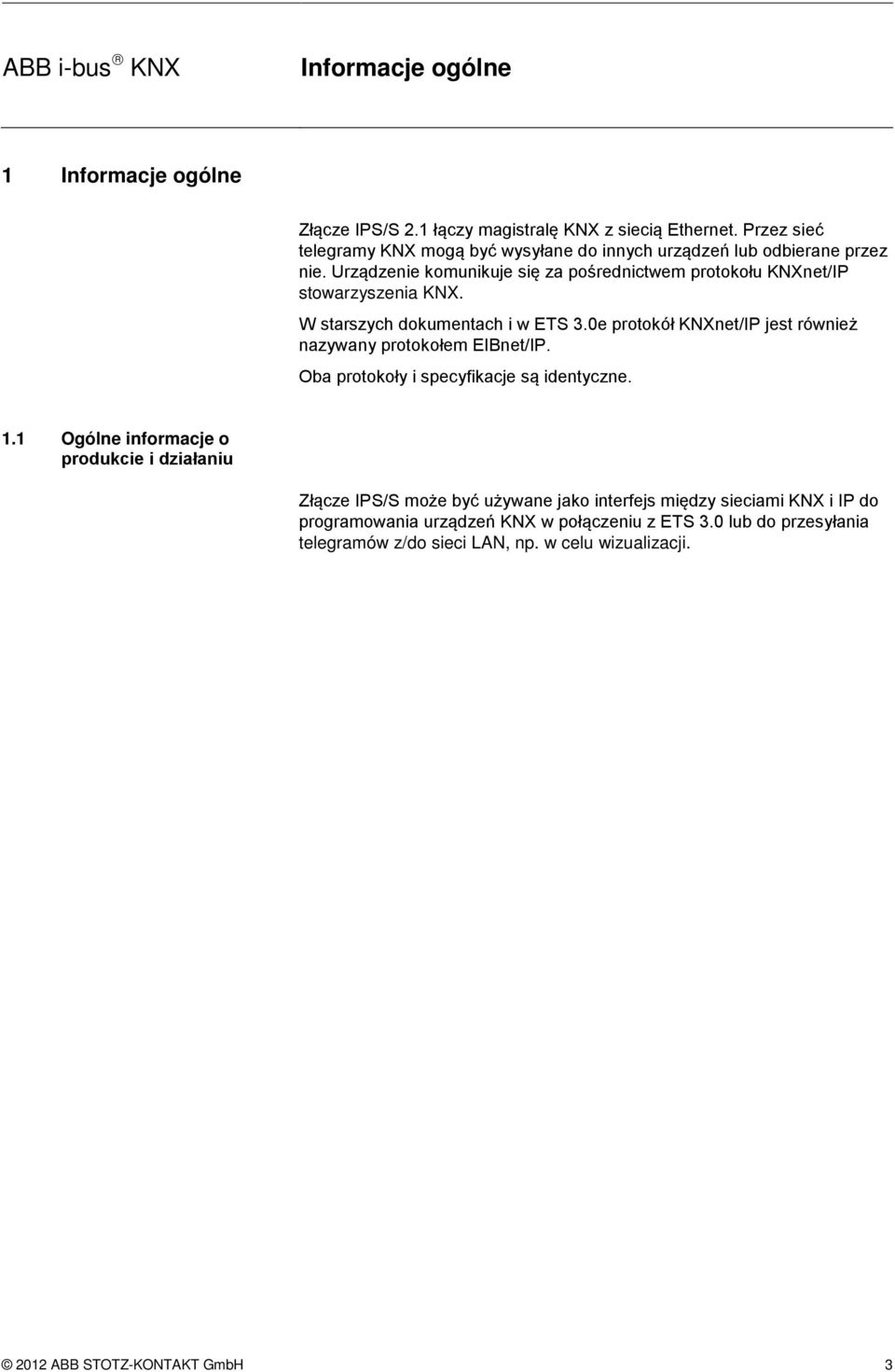 W starszych dokumentach i w ETS 3.0e protokół KNXnet/IP jest również nazywany protokołem EIBnet/IP. Oba protokoły i specyfikacje są identyczne. 1.