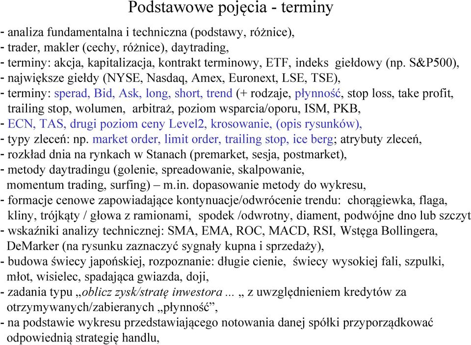 S&P500), - największe giełdy (NYSE, Nasdaq, Amex, Euronext, LSE, TSE), - terminy: sperad, Bid, Ask, long, short, trend (+ rodzaje, płynność, stop loss, take profit, trailing stop, wolumen, arbitraż,