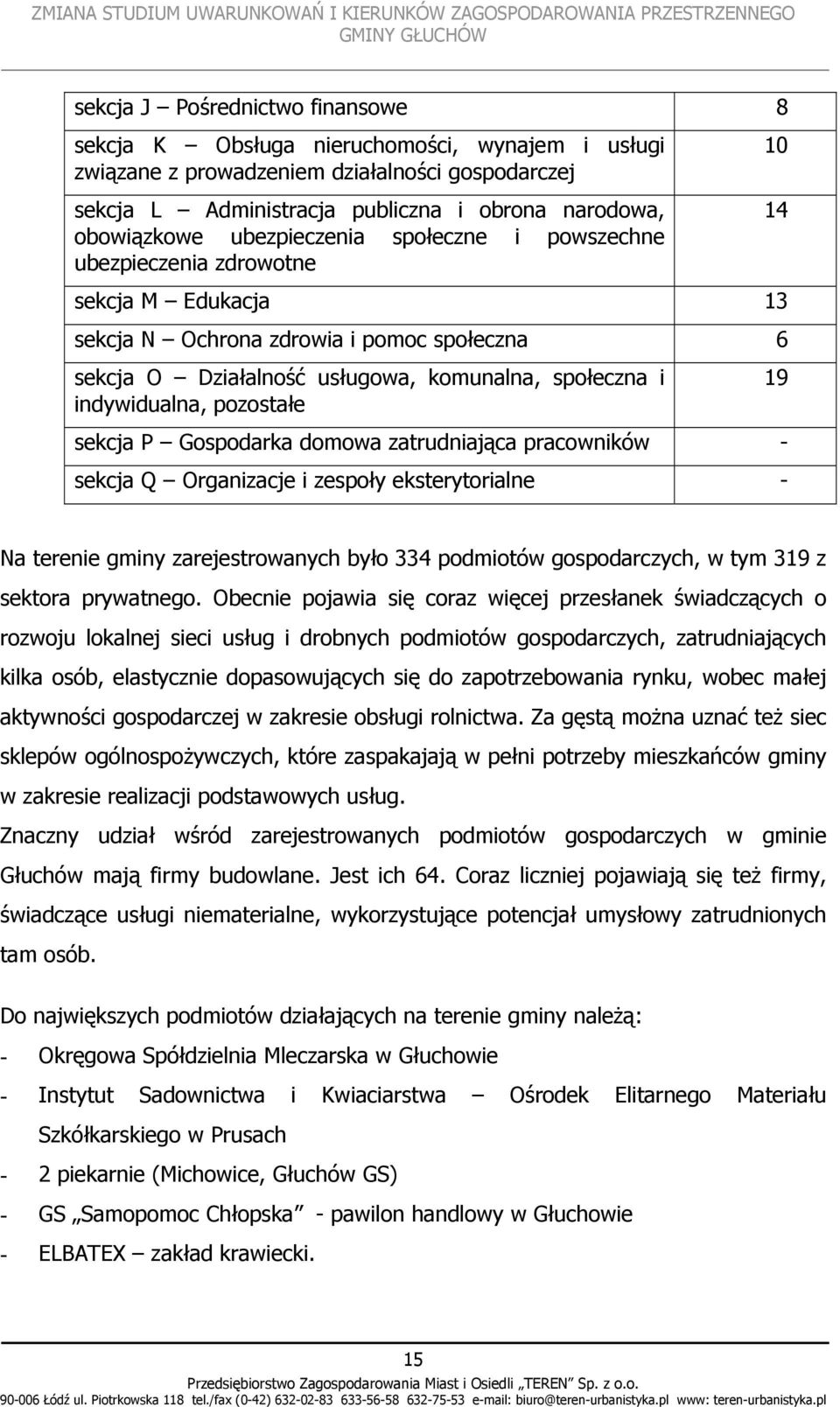 indywidualna, pozostałe 19 sekcja P Gospodarka domowa zatrudniająca pracowników - sekcja Q Organizacje i zespoły eksterytorialne - Na terenie gminy zarejestrowanych było 334 podmiotów gospodarczych,