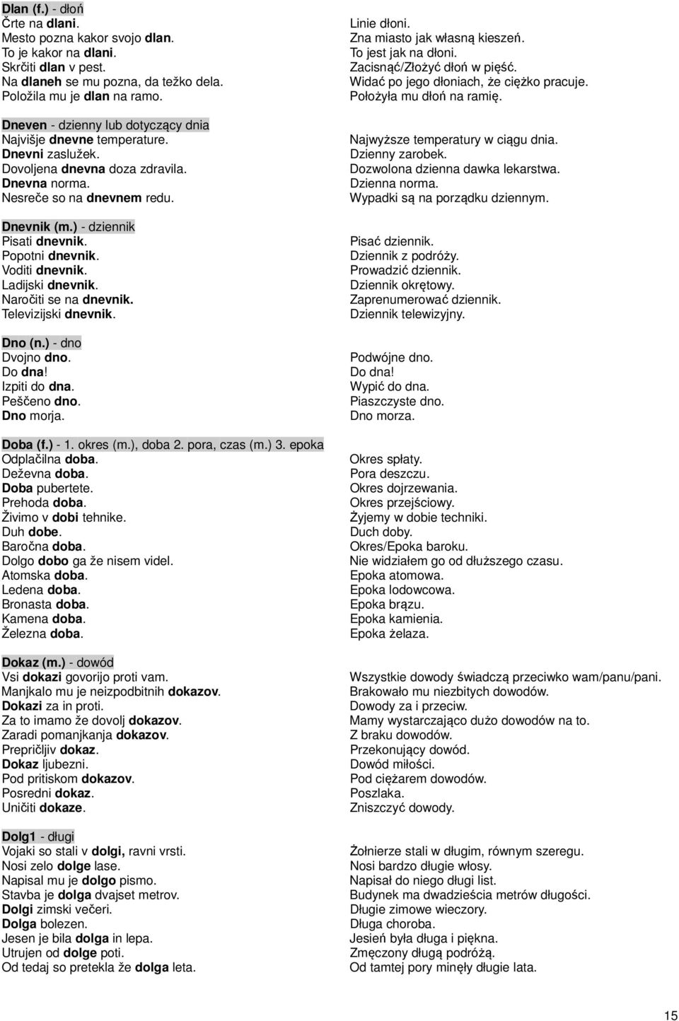 Popotni dnevnik. Voditi dnevnik. Ladijski dnevnik. Naročiti se na dnevnik. Televizijski dnevnik. Dno (n.) - dno Dvojno dno. Do dna! Izpiti do dna. Peščeno dno. Dno morja. Doba (f.) - 1. okres (m.