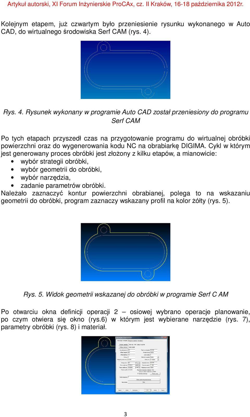 Rysunek wykonany w programie Auto CAD został przeniesiony do programu Serf CAM Po tych etapach przyszedł czas na przygotowanie programu do wirtualnej obróbki powierzchni oraz do wygenerowania kodu NC
