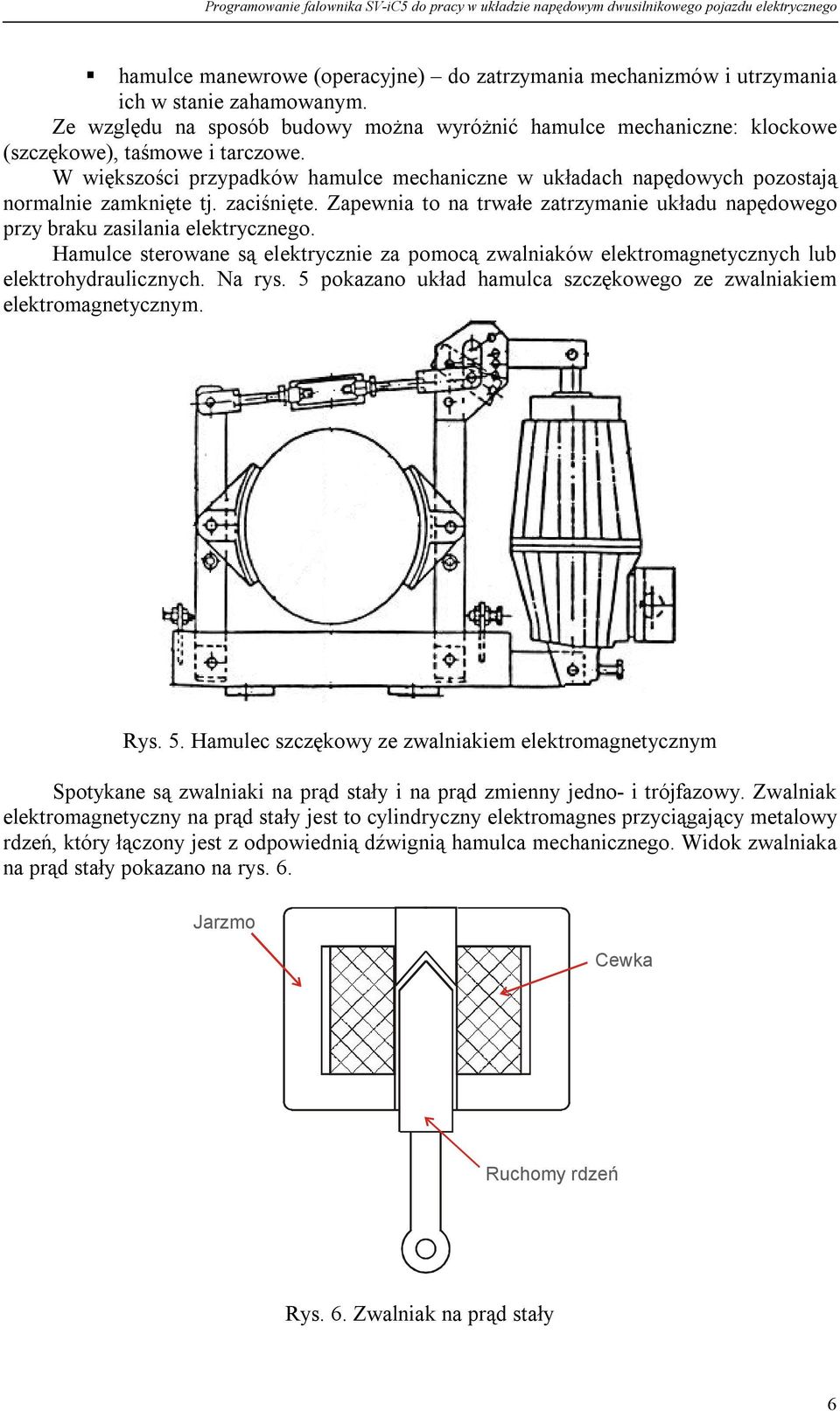 W większości przypadków hamulce mechaniczne w układach napędowych pozostają normalnie zamknięte tj. zaciśnięte. Zapewnia to na trwałe zatrzymanie układu napędowego przy braku zasilania elektrycznego.