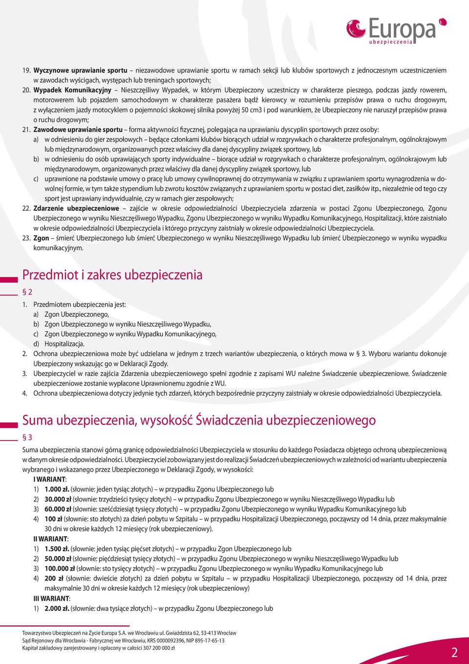 kierowcy w rozumieniu przepisów prawa o ruchu drogowym, z wyłączeniem jazdy motocyklem o pojemności skokowej silnika powyżej 50 cm3 i pod warunkiem, że Ubezpieczony nie naruszył przepisów prawa o