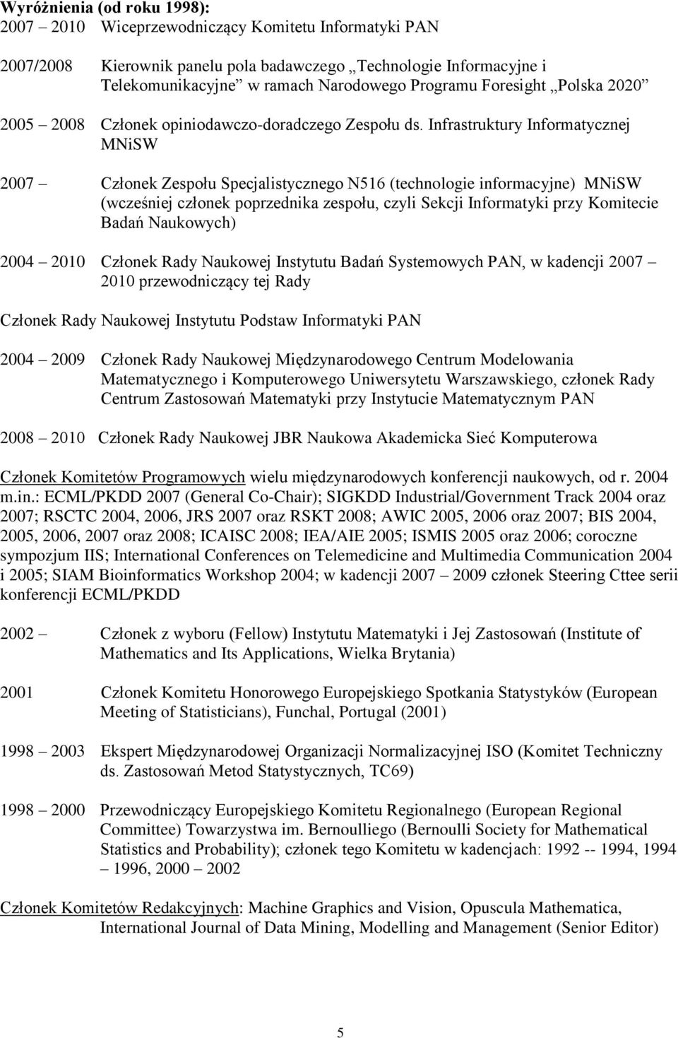 Infrastruktury Informatycznej MNiSW 2007 Członek Zespołu Specjalistycznego N516 (technologie informacyjne) MNiSW (wcześniej członek poprzednika zespołu, czyli Sekcji Informatyki przy Komitecie Badań