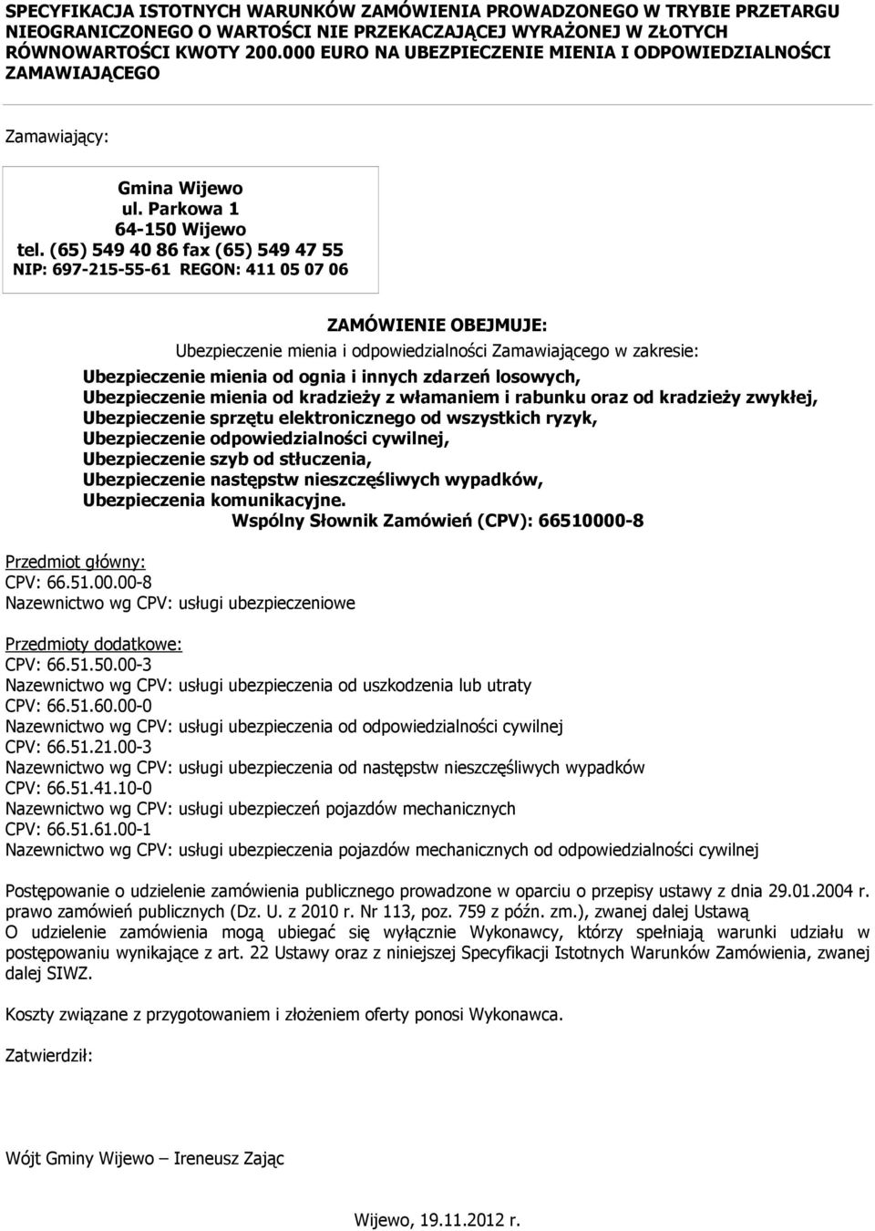 (65) 549 40 86 fax (65) 549 47 55 NIP: 697-215-55-61 REGON: 411 05 07 06 ZAMÓWIENIE OBEJMUJE: Ubezpieczenie mienia i odpowiedzialności Zamawiającego w zakresie: Ubezpieczenie mienia od ognia i innych