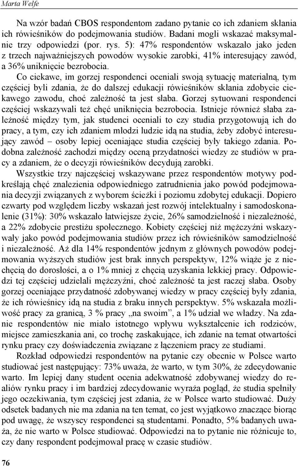 Co ciekawe, im gorzej respondenci oceniali swoją sytuację materialną, tym częściej byli zdania, że do dalszej edukacji rówieśników skłania zdobycie ciekawego zawodu, choć zależność ta jest słaba.
