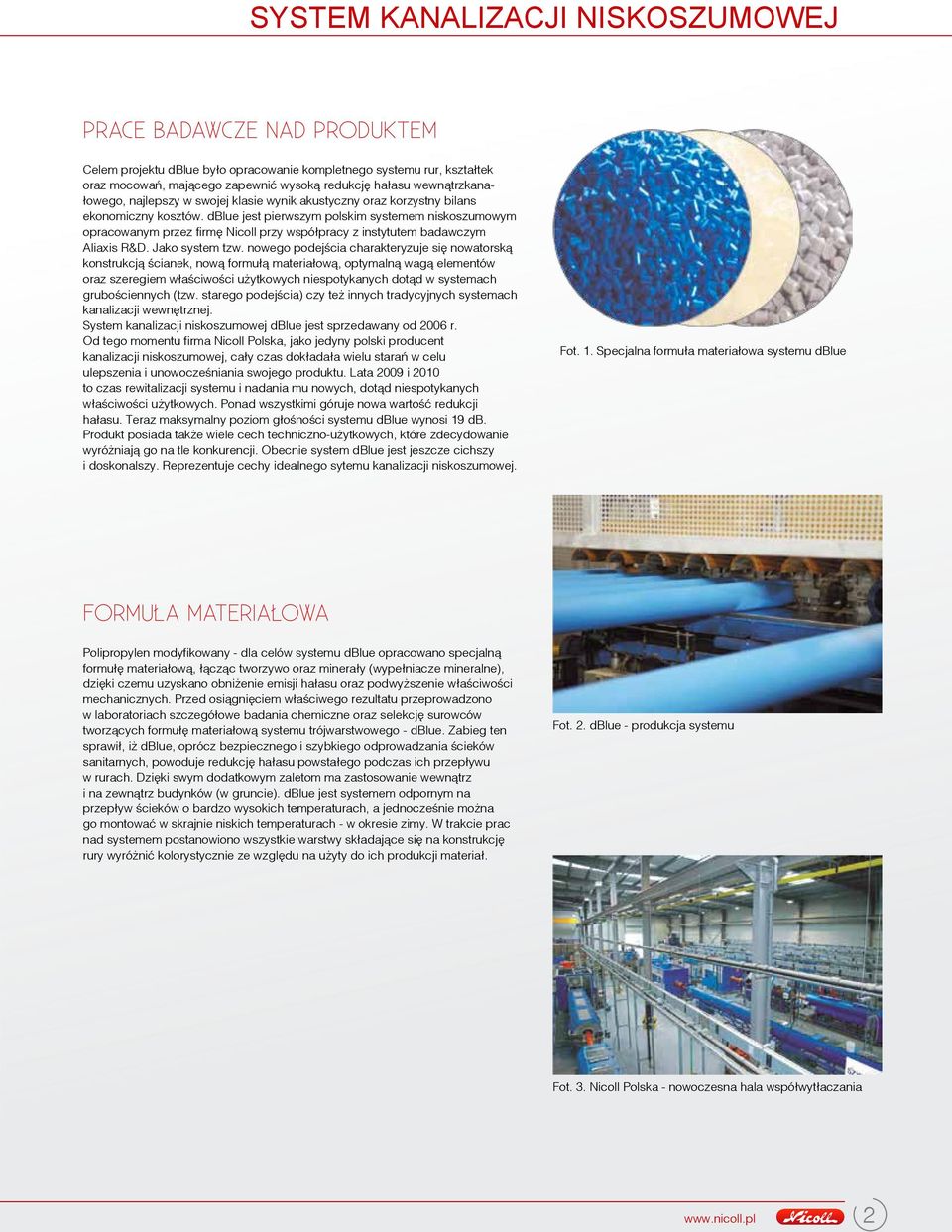 dblue jest pierwszym polskim systemem niskoszumowym opracowanym przez firmê Nicoll przy wspó³pracy z instytutem badawczym Aliaxis R&D. Jako system tzw.