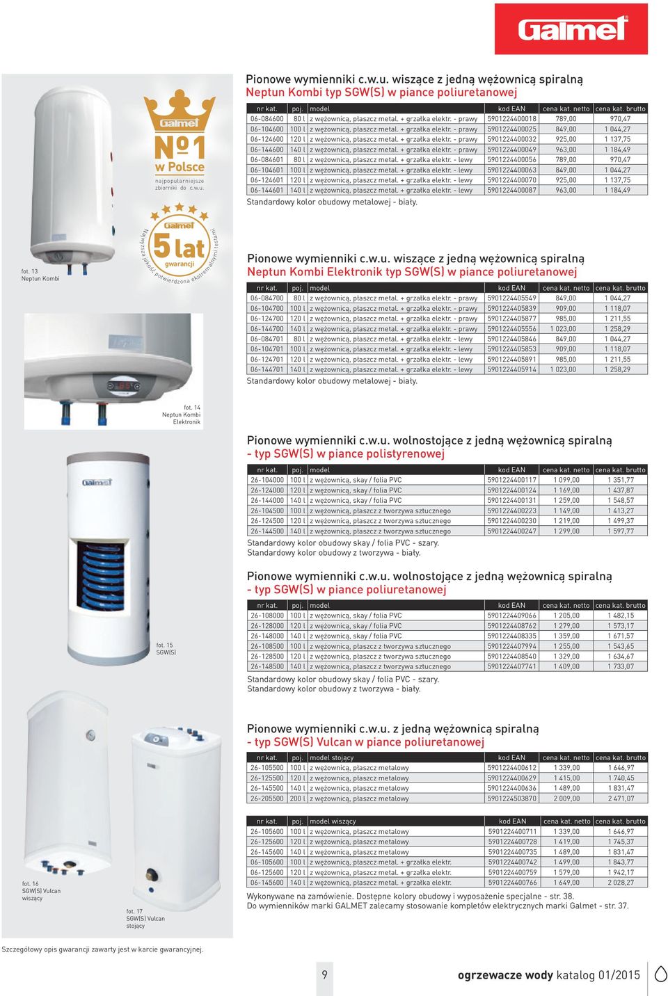 + grzałka elektr. - prawy 5901224400032 925,00 1 137,75 06-144600 140 l z wężownicą, płaszcz metal. + grzałka elektr. - prawy 5901224400049 963,00 1 184,49 06-084601 80 l z wężownicą, płaszcz metal.