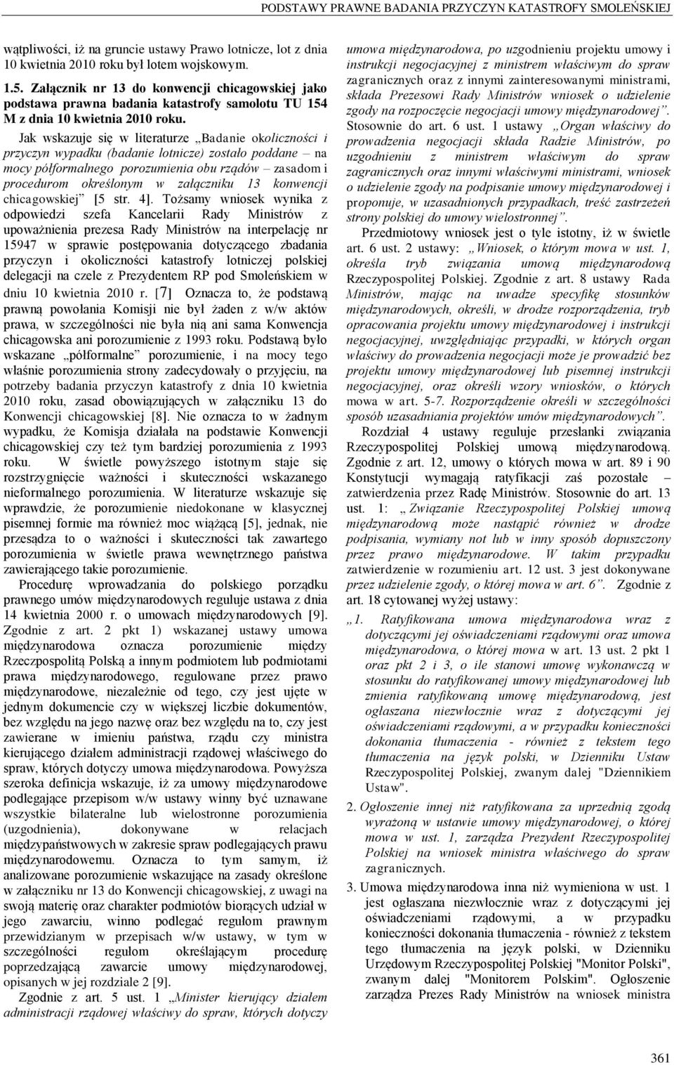 Jak wskazuje się w literaturze Badanie okoliczności i przyczyn wypadku (badanie lotnicze) zostało poddane na mocy półformalnego porozumienia obu rządów zasadom i procedurom określonym w załączniku 13