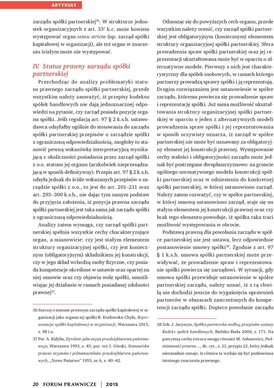 Status prawny zarządu spółki partnerskiej Przechodząc do analizy problematyki statusu prawnego zarządu spółki partnerskiej, przede wszystkim należy zauważyć, iż przepisy kodeksu spółek handlowych nie