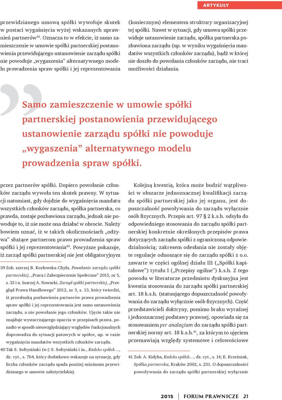 spółki i jej reprezentowania (koniecznym) elementem struktury organizacyjnej tej spółki. Nawet w sytuacji, gdy umowa spółki przewiduje ustanowienie zarządu, spółka partnerska pozbawiona zarządu (np.