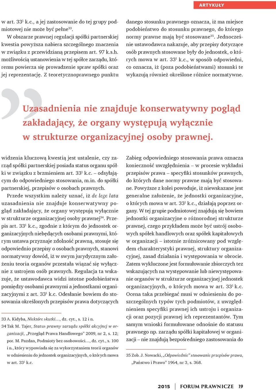 możliwością ustanowienia w tej spółce zarządu, któremu powierza się prowadzenie spraw spółki oraz jej reprezentację.