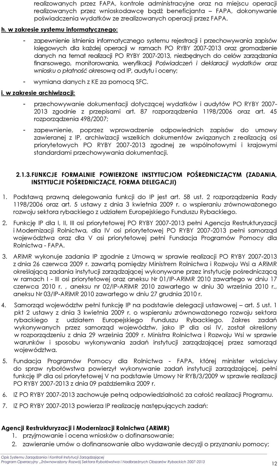 w zakresie systemu informatycznego: - zapewnienie istnienia informatycznego systemu rejestracji i przechowywania zapisów księgowych dla każdej operacji w ramach PO RYBY 2007-2013 oraz gromadzenie