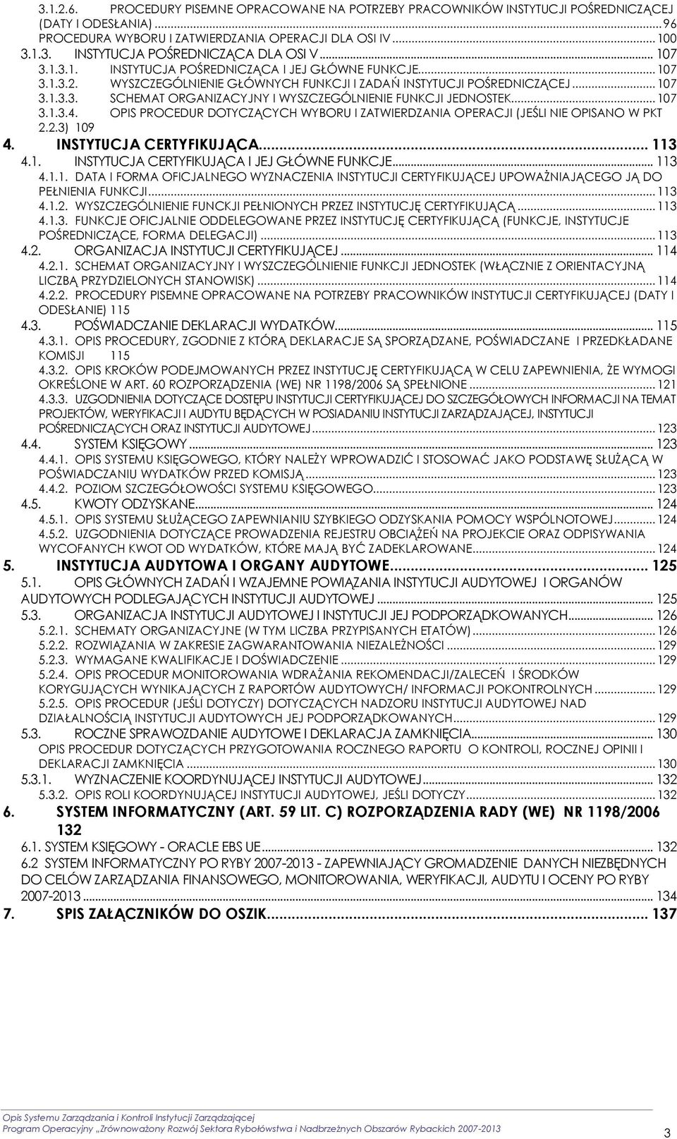 .. 107 3.1.3.4. OPIS PROCEDUR DOTYCZĄCYCH WYBORU I ZATWIERDZANIA OPERACJI (JEŚLI NIE OPISANO W PKT 2.2.3) 109 4. INSTYTUCJA CERTYFIKUJĄCA... 113 4.1. INSTYTUCJA CERTYFIKUJĄCA I JEJ GŁÓWNE FUNKCJE.