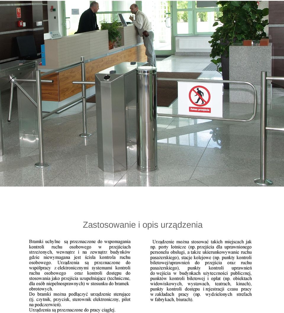 Urządzenia są przeznaczone do współpracy z elektronicznymi systemami kontroli ruchu osobowego oraz kontroli dostępu do stosowania jako przejścia uzupełniające (techniczne, dla osób niepełnosprawnych)