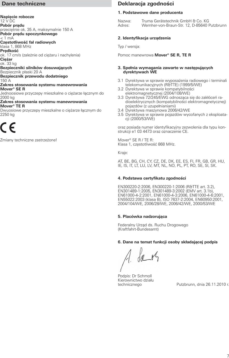 33 kg Bezpieczniki silników dosuwających Bezpiecznik płaski 20 A Bezpiecznik przewodu dodatniego 150 A Zakres stosowania systemu manewrowania Mover SE R Jednoosiowe przyczepy mieszkalne o ciężarze