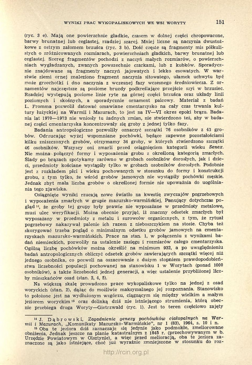 Szereg fragmentów pochodzi z naczyń małych rozmiarów, o powierzchniach wygładzanych, zwanych powszechnie czarkami, lub z kubków.