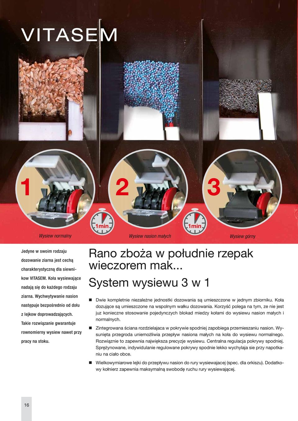 Takie rozwiązanie gwarantuje rownomierny wysiew nawet przy pracy na stoku. Dwie kompletnie niezależne jednostki dozowania są umieszczone w jednym zbiorniku.