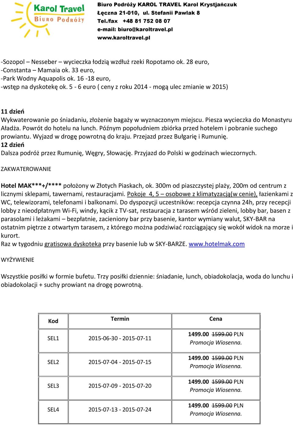 Późnym popołudniem zbiórka przed hotelem i pobranie suchego prowiantu. Wyjazd w drogę powrotną do kraju. Przejazd przez Bułgarię i Rumunię. 12 dzień Dalsza podróż przez Rumunię, Węgry, Słowację.