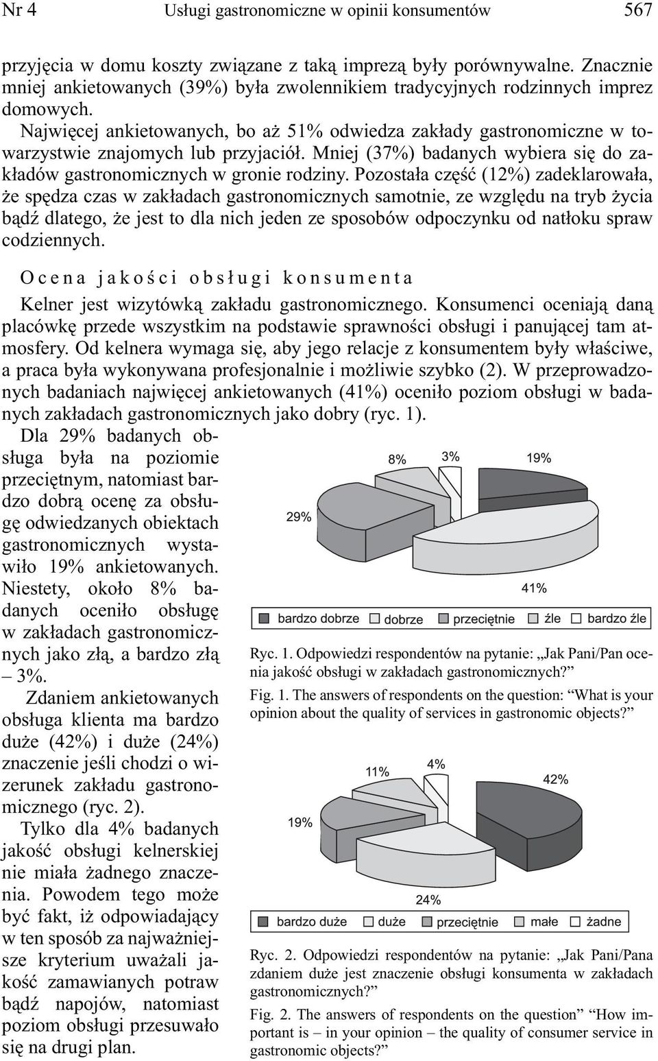 Najwięcej ankietowanych, bo aż 51% odwiedza zakłady gastronomiczne w towarzystwie znajomych lub przyjaciół. Mniej (37%) badanych wybiera się do zakładów gastronomicznych w gronie rodziny.