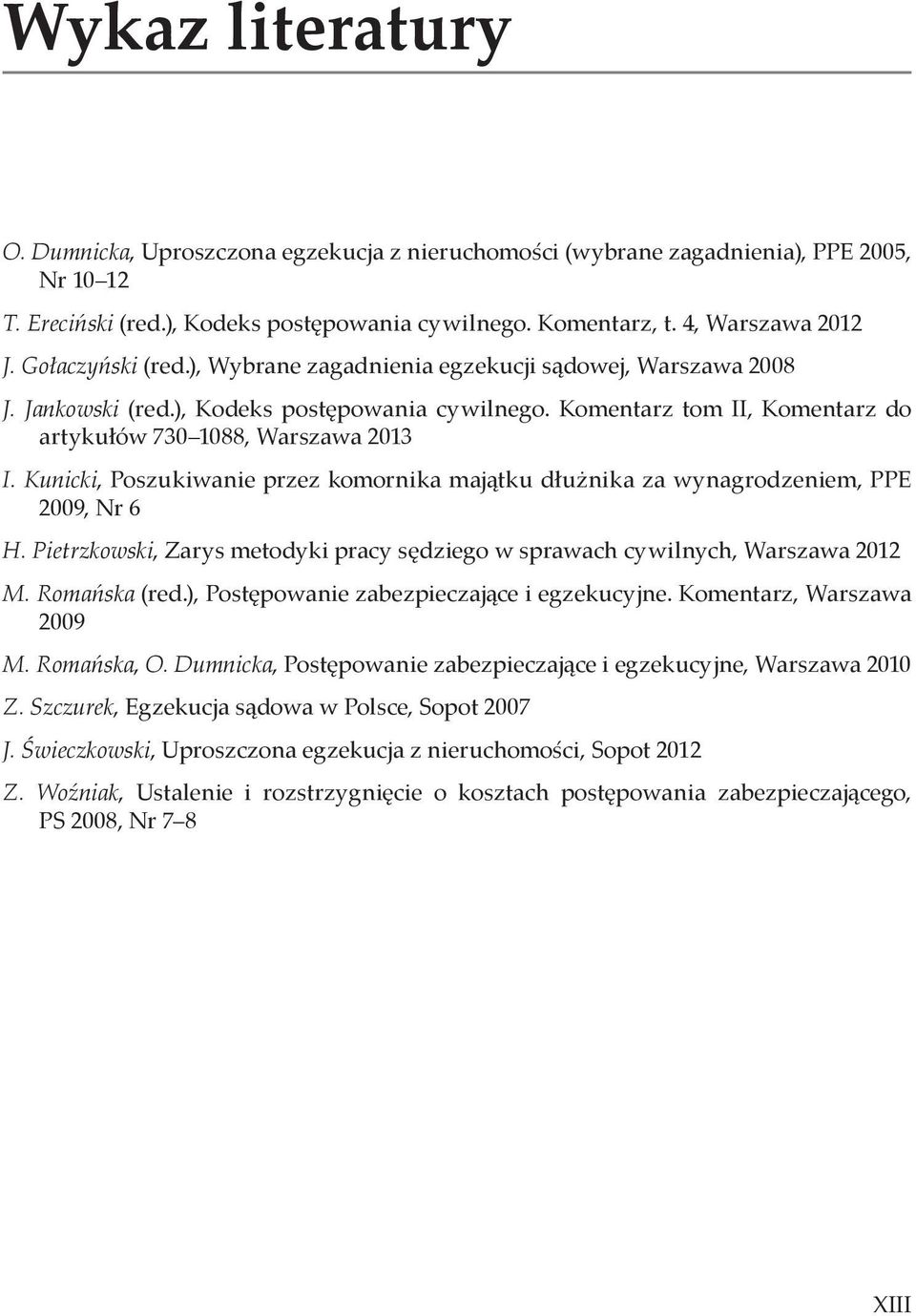 Kunicki, Poszukiwanie przez komornika majątku dłużnika za wynagrodzeniem, PPE 2009, Nr 6 H. Pietrzkowski, Zarys metodyki pracy sędziego w sprawach cywilnych, Warszawa 2012 M. Romańska (red.