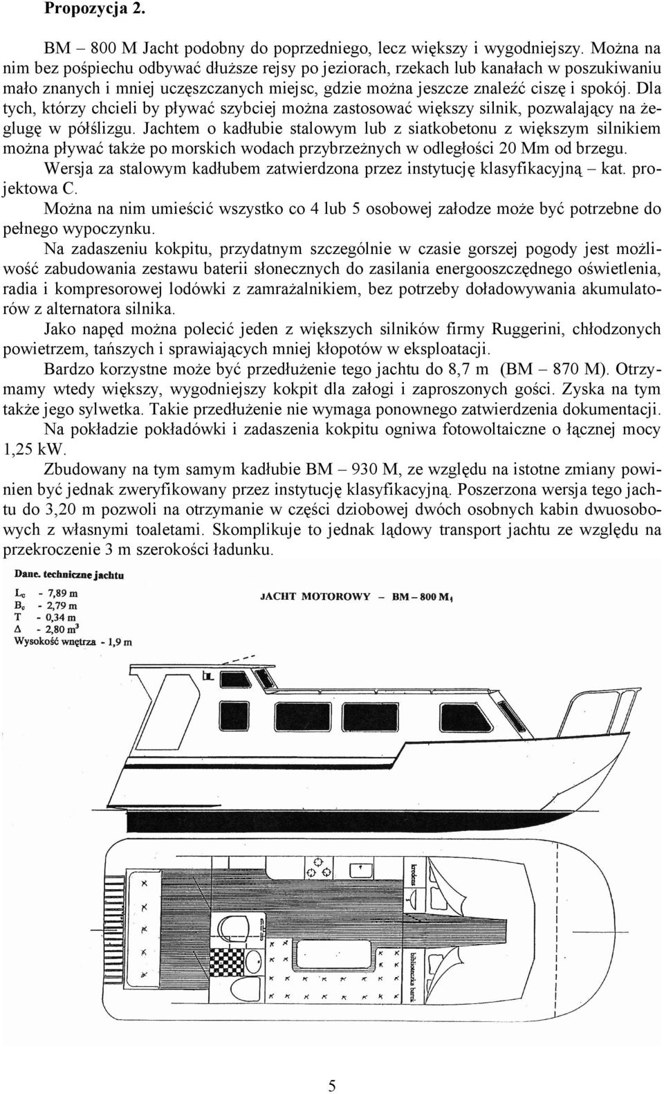 Dla tych, którzy chcieli by pływać szybciej można zastosować większy silnik, pozwalający na żeglugę w półślizgu.