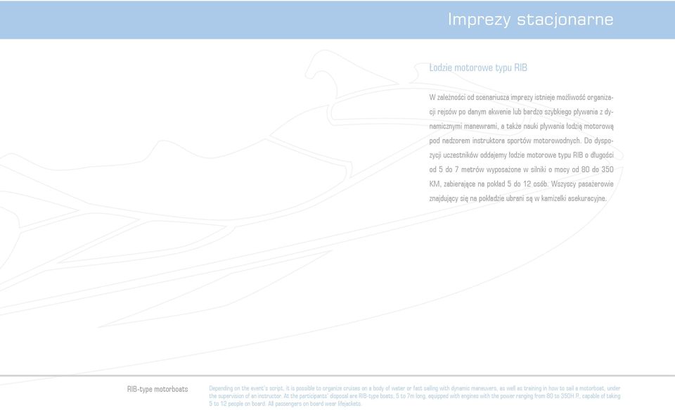 Do dyspozycji uczestników oddajemy łodzie motorowe typu RIB o długości od 5 do 7 metrów wyposażone w silniki o mocy od 80 do 350 KM, zabierające na pokład 5 do 12 osób.