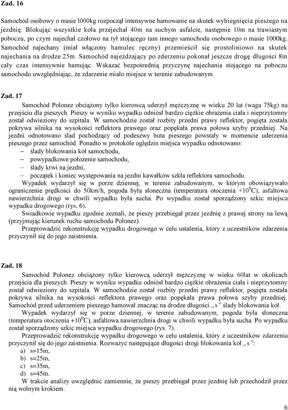 Samochód najechany (miał włączony hamulec ręczny) przemieścił się prostoliniowo na skutek najechania na drodze 25m.