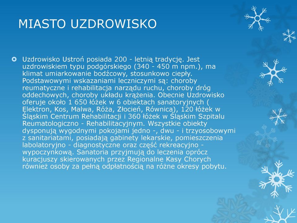 Obecnie Uzdrowisko oferuje około 1 650 łóżek w 6 obiektach sanatoryjnych ( Elektron, Kos, Malwa, Róża, Złocień, Równica), 120 łóżek w Śląskim Centrum Rehabilitacji i 360 łóżek w Śląskim Szpitalu