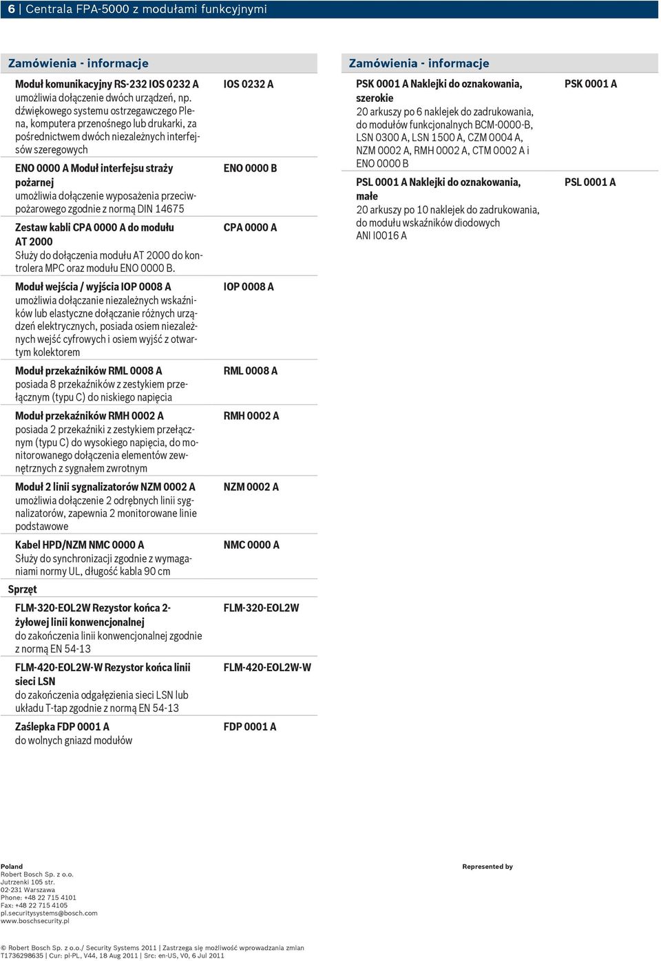 dołączenie wyposażenia przeciwpożarowego zgodnie z normą DN 14675 Zestaw kabli CPA 0000 A do modułu AT 2000 Służy do dołączenia modułu AT 2000 do kontrolera MPC oraz modułu.