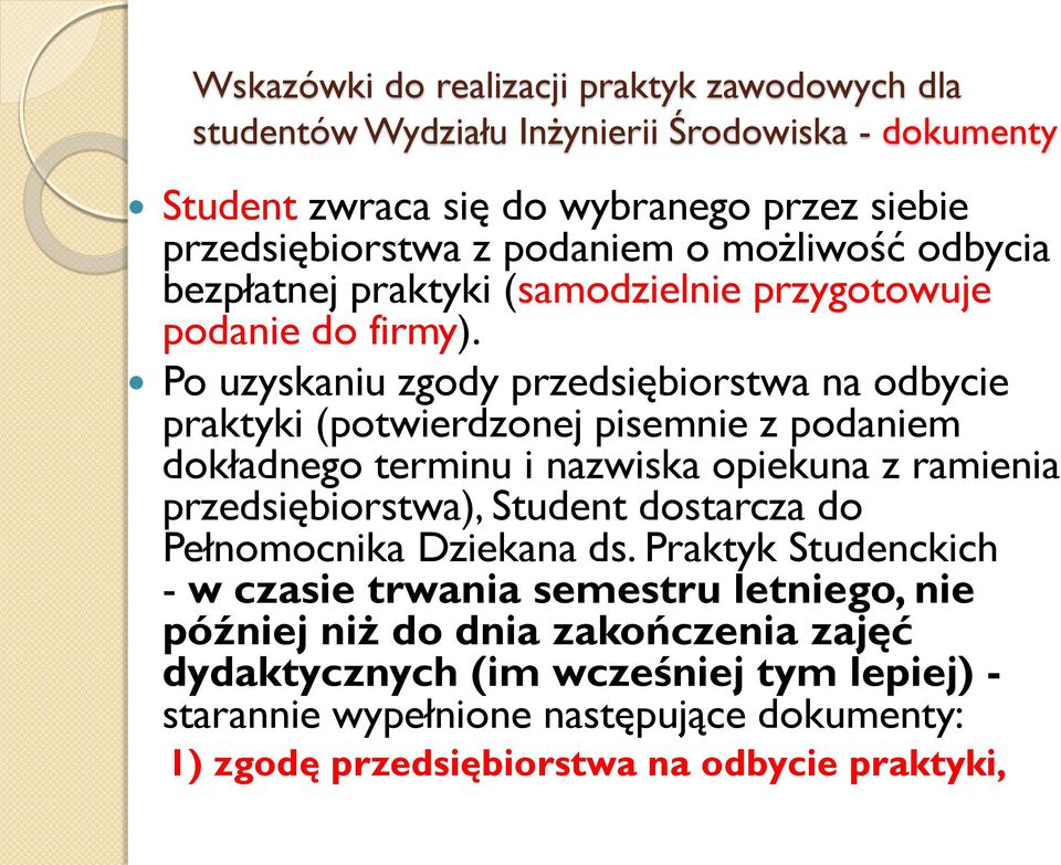 Po uzyskaniu zgody przedsiębiorstwa na odbycie praktyki (potwierdzonej pisemnie z podaniem dokładnego terminu i nazwiska opiekuna z ramienia przedsiębiorstwa), Student