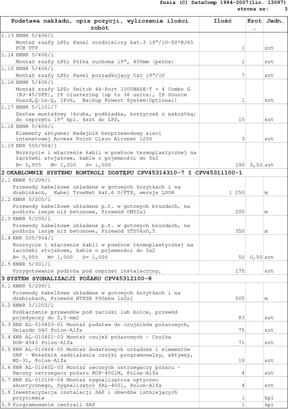 4 Combo G (RJ-45/SFP), IP clustering (up to 36 units), IP Source Guard,Q-in-Q, IPv6, Backup Powert System(Optional) 1 szt 117 KNNR 5/1101/7 Zestaw montażowy (śruba, podkładka, koszyczek z nakrętką)