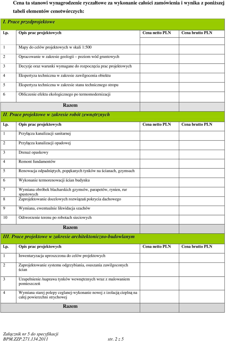 zedprojektowe l.p. Opis prac projektowych Cena netto Cena brutto 1 Mapy do celów projektowych w skali 1:500 2 Opracowanie w zakresie geologii poziom wód gruntowych 3 Decyzje oraz warunki wymagane do