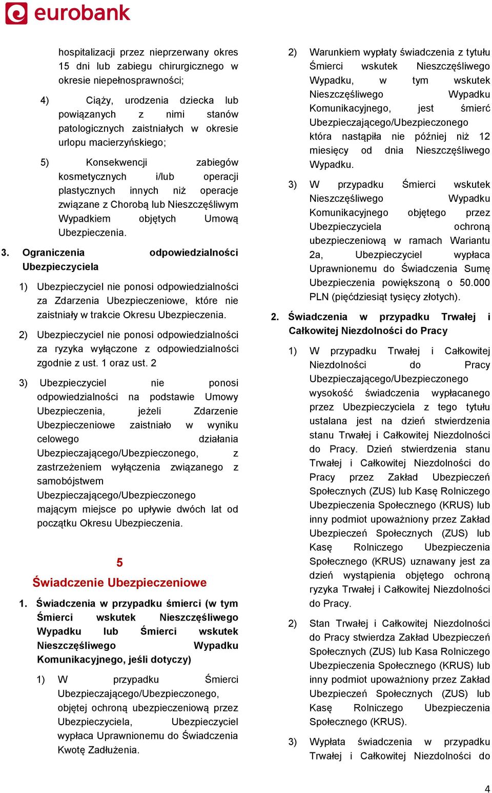 Ograniczenia odpowiedzialności Ubezpieczyciela 1) Ubezpieczyciel nie ponosi odpowiedzialności za Zdarzenia Ubezpieczeniowe, które nie zaistniały w trakcie Okresu Ubezpieczenia.