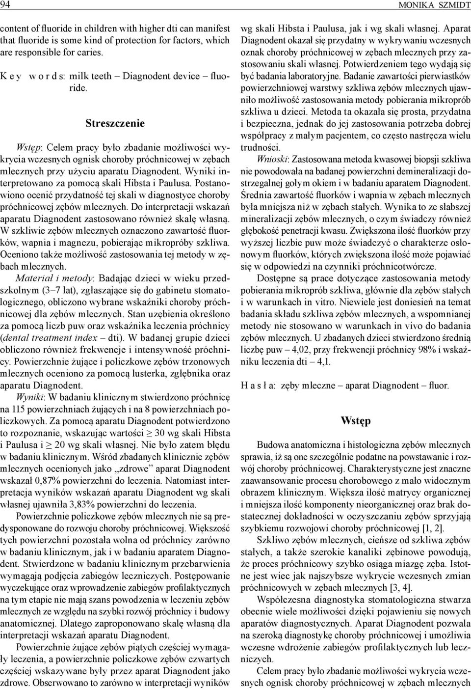 Streszczenie Wstęp: Celem pracy było zbadanie możliwości wykrycia wczesnych ognisk choroby próchnicowej w zębach mlecznych przy użyciu aparatu Diagnodent.
