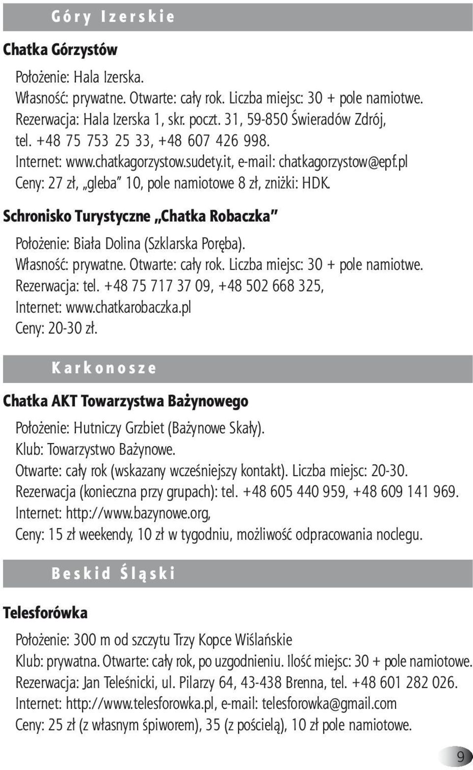 Schronisko Turystyczne Chatka Robaczka Położenie: Biała Dolina (Szklarska Poręba). Własność: prywatne. Otwarte: cały rok. Liczba miejsc: 30 + pole namiotwe. Rezerwacja: tel.