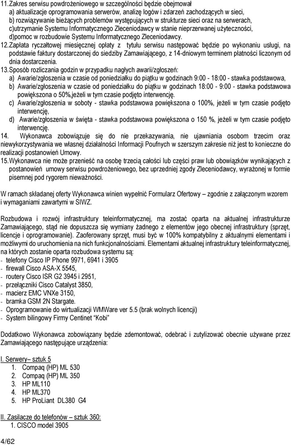 12. Zapłata ryczałtowej miesięcznej opłaty z tytułu serwisu następować będzie po wykonaniu usługi, na podstawie faktury dostarczonej do siedziby Zamawiającego, z 14-dniowym terminem płatności