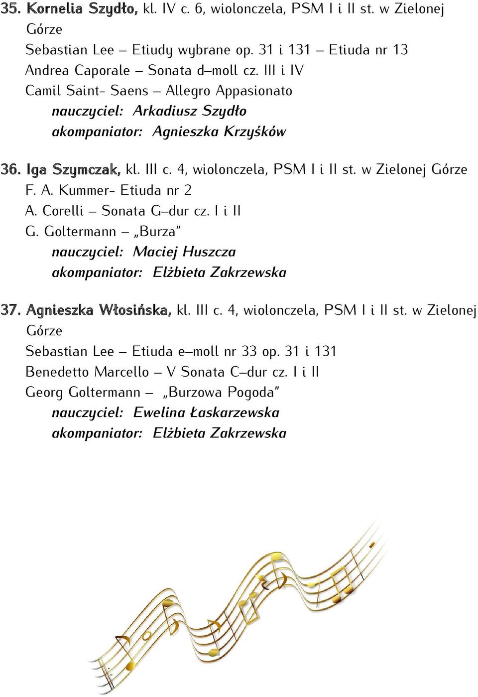 Corelli Sonata G dur cz. I i II G. Goltermann Burza nauczyciel: Maciej Huszcza akompaniator: Elżbieta Zakrzewska 37. Agnieszka Włosińska, kl. III c. 4, wiolonczela, PSM I i II st.