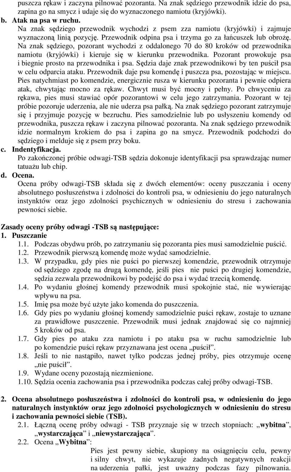 Na znak sędziego, pozorant wychodzi z oddalonego 70 do 80 kroków od przewodnika namiotu (kryjówki) i kieruje się w kierunku przewodnika. Pozorant prowokuje psa i biegnie prosto na przewodnika i psa.