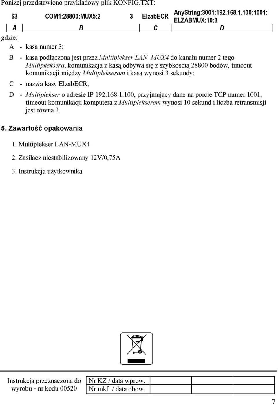 192.168.1.100:1001: ELZABMUX:10:3 A B C D gdzie: A - kasa numer 3; B - kasa podłączona jest przez Multiplekser LAN_MUX4 do kanału numer 2 tego Multipkeksera, komunikacja z kasą odbywa się z