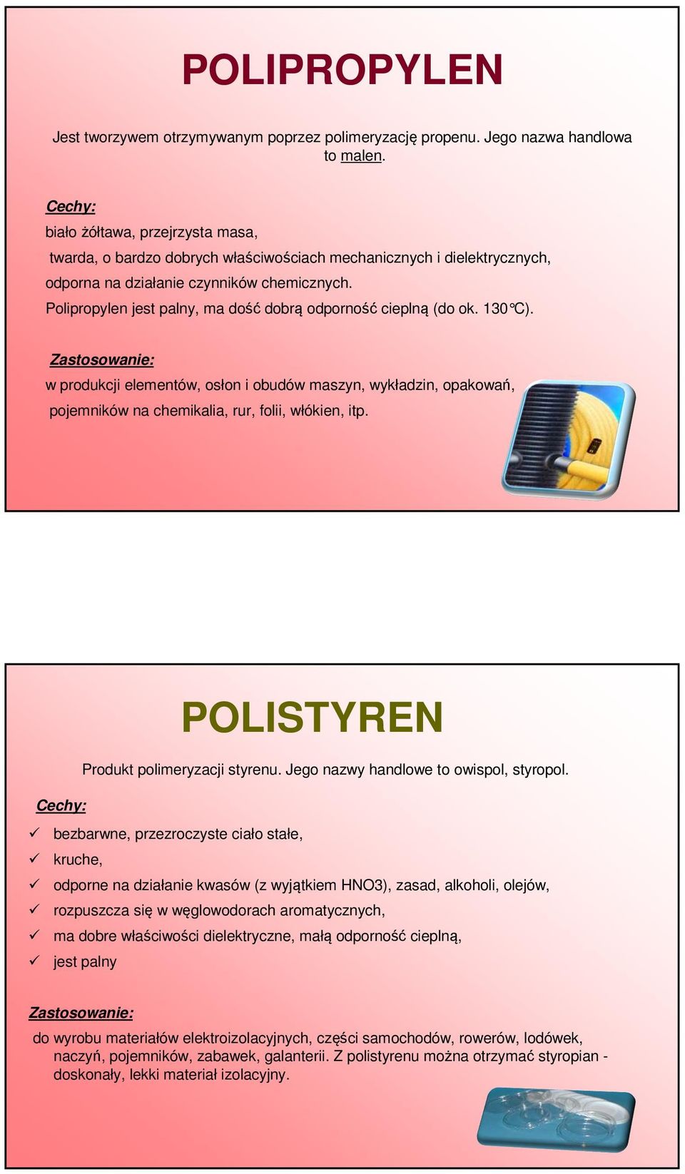 Polipropylen jest palny, ma dość dobrą odporność cieplną (do ok. 130 C). w produkcji elementów, osłon i obudów maszyn, wykładzin, opakowań, pojemników na chemikalia, rur, folii, włókien, itp.