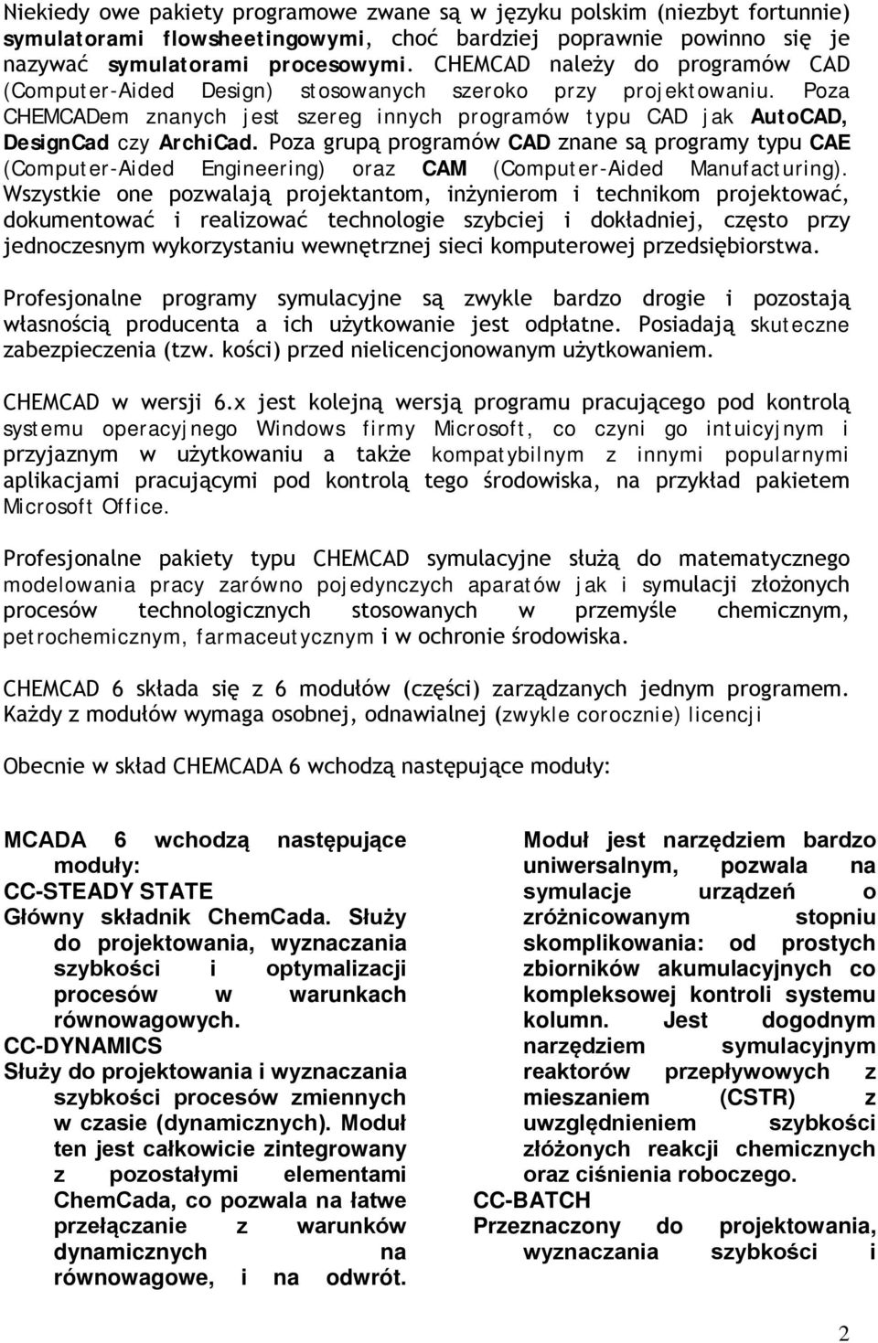 Poza grupą programów CAD znane są programy typu CAE (Computer-Aided Engineering) oraz CAM (Computer-Aided Manufacturing).