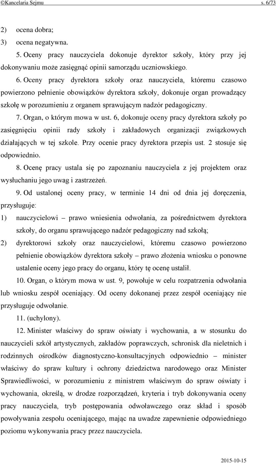 Oceny pracy dyrektora szkoły oraz nauczyciela, któremu czasowo powierzono pełnienie obowiązków dyrektora szkoły, dokonuje organ prowadzący szkołę w porozumieniu z organem sprawującym nadzór