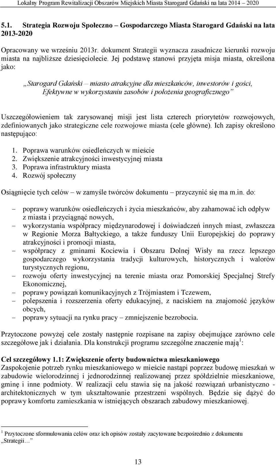 Jej podstawę stanowi przyjęta misja miasta, określona jako: Starogard Gdański miasto atrakcyjne dla mieszkańców, inwestorów i gości, Efektywne w wykorzystaniu zasobów i położenia geograficznego