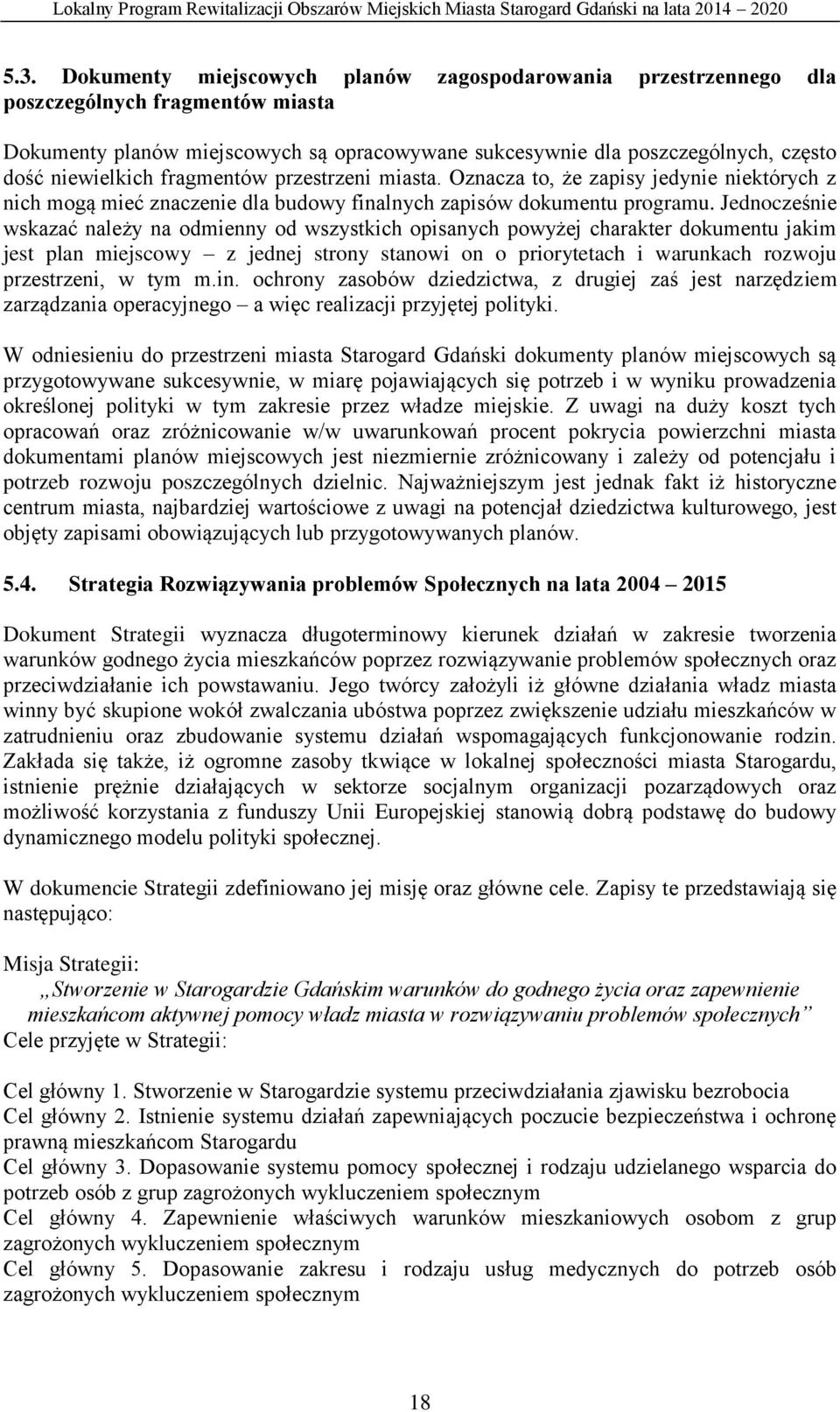 Jednocześnie wskazać należy na odmienny od wszystkich opisanych powyżej charakter dokumentu jakim jest plan miejscowy z jednej strony stanowi on o priorytetach i warunkach rozwoju przestrzeni, w tym