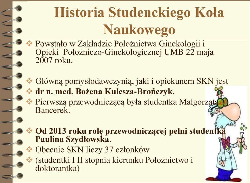 Bożena Kulesza-Brończyk. Pierwszą przewodniczącą była studentka Małgorzata Bancerek.