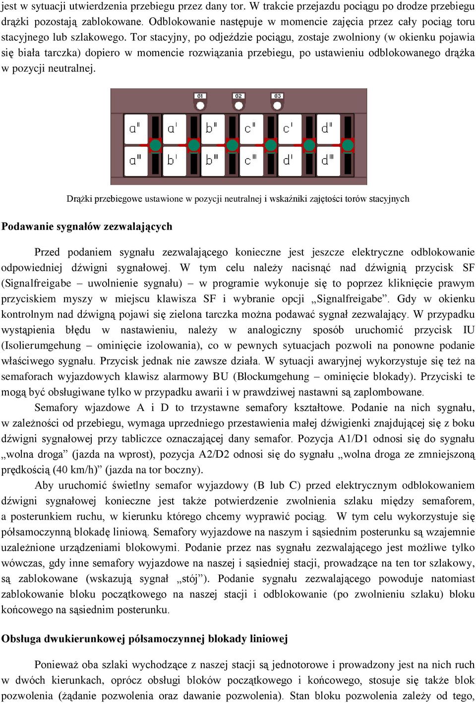 Tor stacyjny, po odjeździe pociągu, zostaje zwolniony (w okienku pojawia się biała tarczka) dopiero w momencie rozwiązania przebiegu, po ustawieniu odblokowanego drążka w pozycji neutralnej.