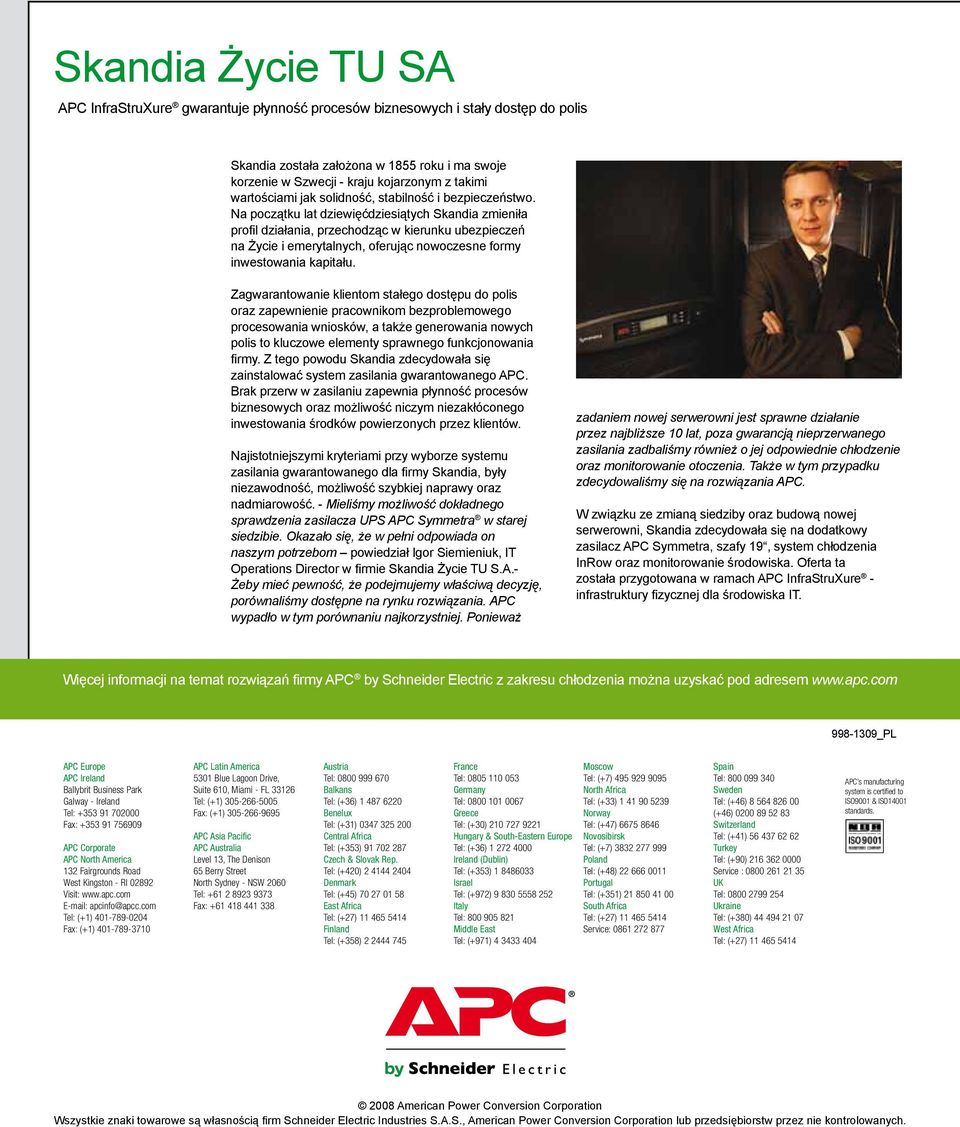 Na początku lat dziewięćdziesiątych Skandia zmieniła profil działania, przechodząc w kierunku ubezpieczeń na Życie i emerytalnych, oferując nowoczesne formy inwestowania kapitału.