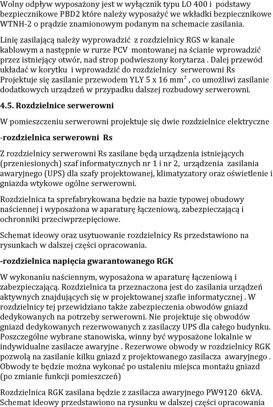 Dalej przewód układać w korytku i wprowadzić do rozdzielnicy serwerowni Rs Projektuje się zasilanie przewodem YLY 5 x 16 mm 2, co umożliwi zasilanie dodatkowych urządzeń w przypadku dalszej rozbudowy